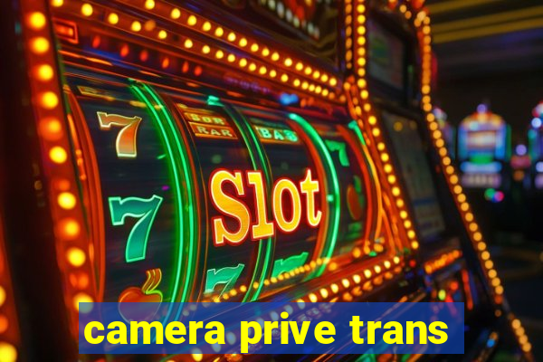 camera prive trans